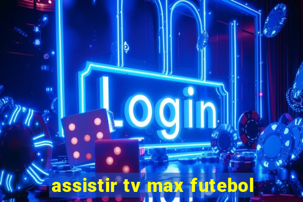 assistir tv max futebol